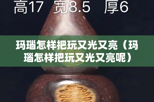 玛瑙怎样把玩又光又亮（玛瑙怎样把玩又光又亮呢）