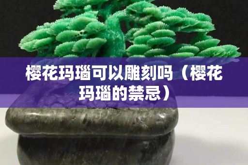 樱花玛瑙可以雕刻吗（樱花玛瑙的禁忌）