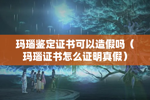 玛瑙鉴定证书可以造假吗（玛瑙证书怎么证明真假）