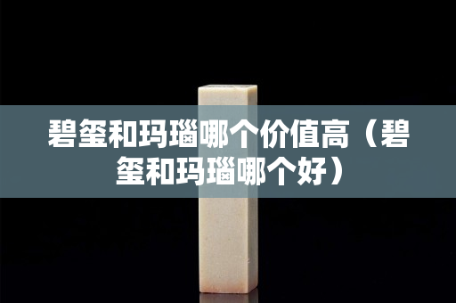 碧玺和玛瑙哪个价值高（碧玺和玛瑙哪个好）