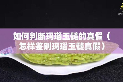 如何判断玛瑙玉髓的真假（怎样鉴别玛瑙玉髓真假）