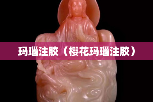 玛瑙注胶（樱花玛瑙注胶）