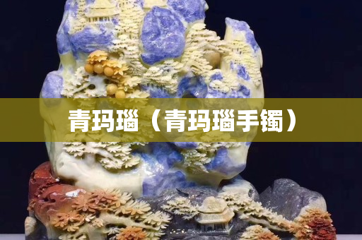青玛瑙（青玛瑙手镯）