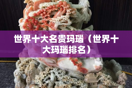 世界十大名贵玛瑙（世界十大玛瑙排名）