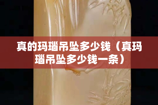真的玛瑙吊坠多少钱（真玛瑙吊坠多少钱一条）