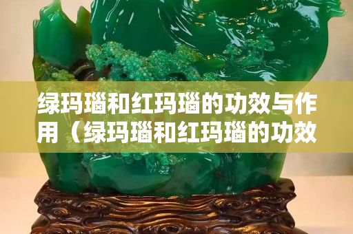 绿玛瑙和红玛瑙的功效与作用（绿玛瑙和红玛瑙的功效与作用图片）