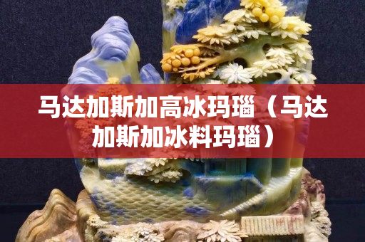 马达加斯加高冰玛瑙（马达加斯加冰料玛瑙）