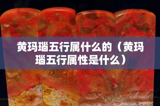 黄玛瑙五行属什么的（黄玛瑙五行属性是什么）