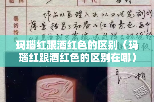 玛瑙红跟酒红色的区别（玛瑙红跟酒红色的区别在哪）