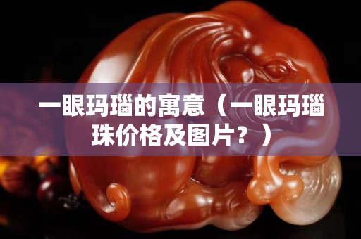 一眼玛瑙的寓意（一眼玛瑙珠价格及图片？）
