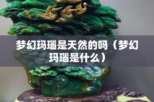 梦幻玛瑙是天然的吗（梦幻玛瑙是什么）