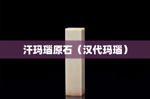 汗玛瑙原石（汉代玛瑙）