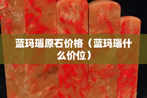 蓝玛瑙原石价格（蓝玛瑙什么价位）
