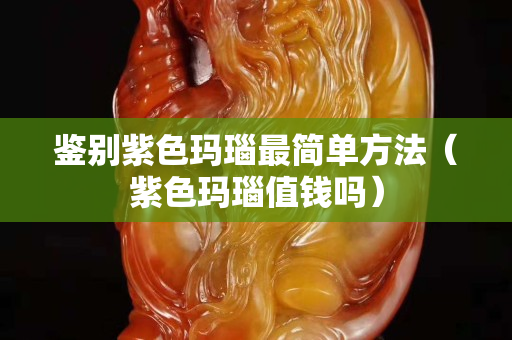 鉴别紫色玛瑙最简单方法（紫色玛瑙值钱吗）