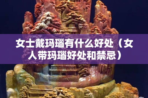 女士戴玛瑙有什么好处（女人带玛瑙好处和禁忌）