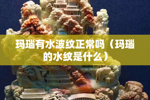 玛瑙有水波纹正常吗（玛瑙的水纹是什么）