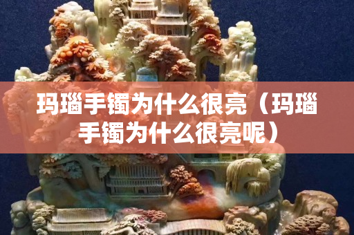 玛瑙手镯为什么很亮（玛瑙手镯为什么很亮呢）