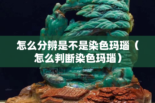 怎么分辨是不是染色玛瑙（怎么判断染色玛瑙）