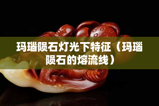 玛瑙陨石灯光下特征（玛瑙陨石的熔流线）