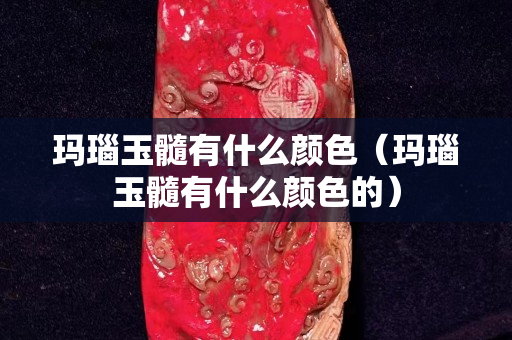 玛瑙玉髓有什么颜色（玛瑙玉髓有什么颜色的）