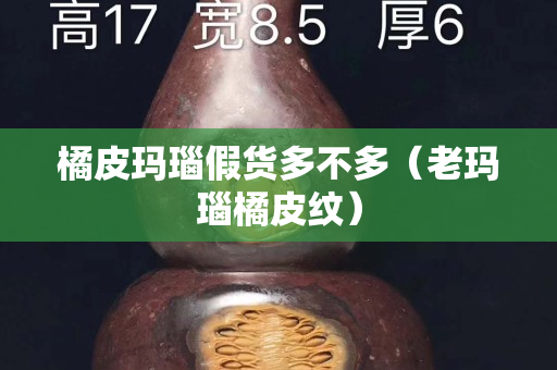 橘皮玛瑙假货多不多（老玛瑙橘皮纹）