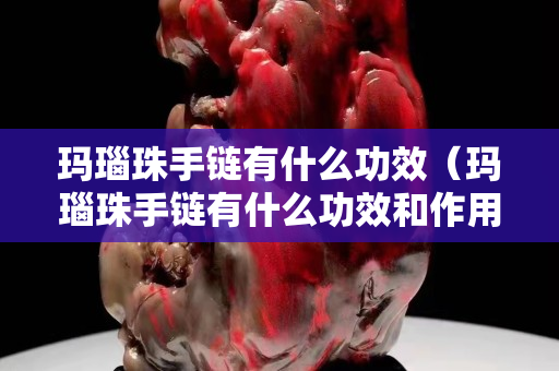玛瑙珠手链有什么功效（玛瑙珠手链有什么功效和作用）