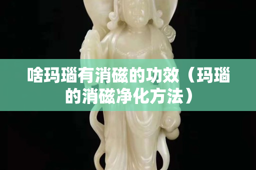 啥玛瑙有消磁的功效（玛瑙的消磁净化方法）