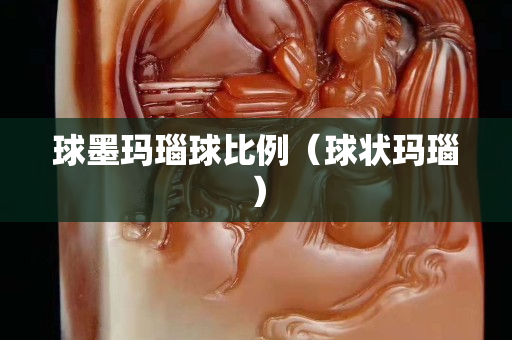 球墨玛瑙球比例（球状玛瑙）
