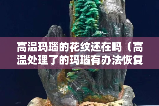高温玛瑙的花纹还在吗（高温处理了的玛瑙有办法恢复吗）