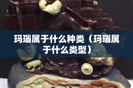 玛瑙属于什么种类（玛瑙属于什么类型）