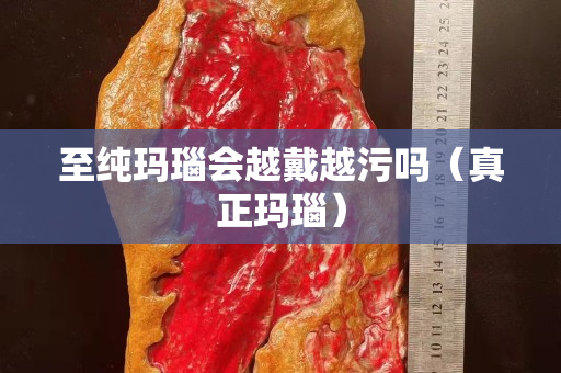 至纯玛瑙会越戴越污吗（真正玛瑙）