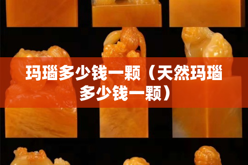 玛瑙多少钱一颗（天然玛瑙多少钱一颗）