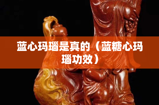 蓝心玛瑙是真的（蓝糖心玛瑙功效）