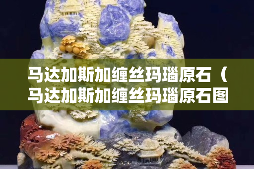 马达加斯加缠丝玛瑙原石（马达加斯加缠丝玛瑙原石图片）
