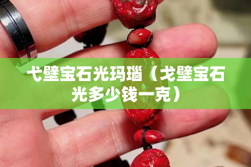 弋壁宝石光玛瑙（戈壁宝石光多少钱一克）