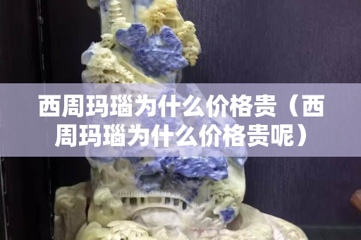 西周玛瑙为什么价格贵（西周玛瑙为什么价格贵呢）