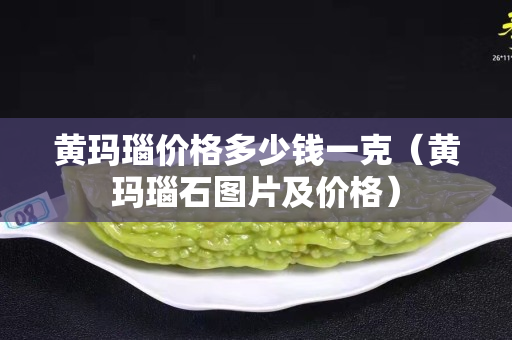 黄玛瑙价格多少钱一克（黄玛瑙石图片及价格）