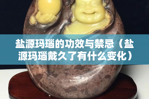 盐源玛瑙的功效与禁忌（盐源玛瑙戴久了有什么变化）
