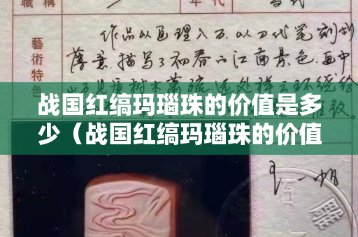 战国红缟玛瑙珠的价值是多少（战国红缟玛瑙珠的价值是多少呢）