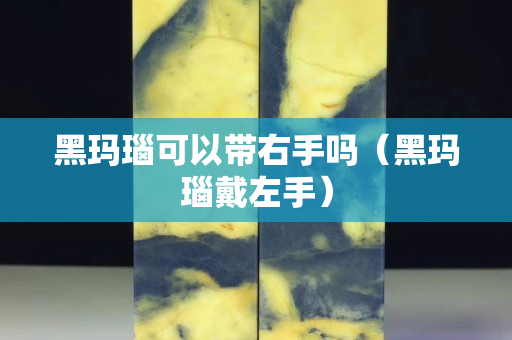 黑玛瑙可以带右手吗（黑玛瑙戴左手）