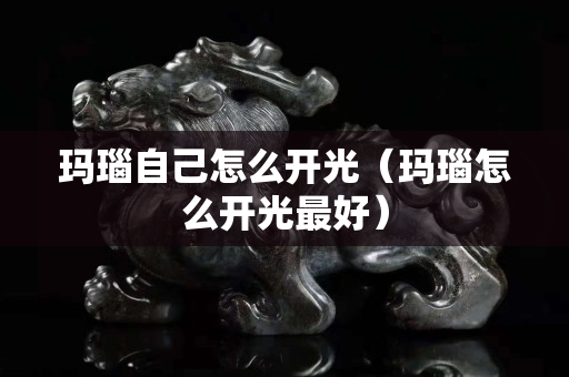 玛瑙自己怎么开光（玛瑙怎么开光最好）
