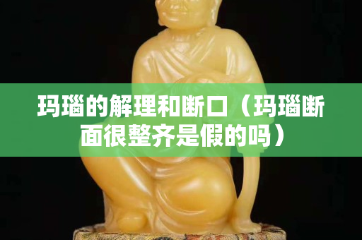 玛瑙的解理和断口（玛瑙断面很整齐是假的吗）