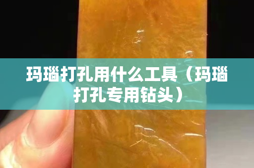 玛瑙打孔用什么工具（玛瑙打孔专用钻头）