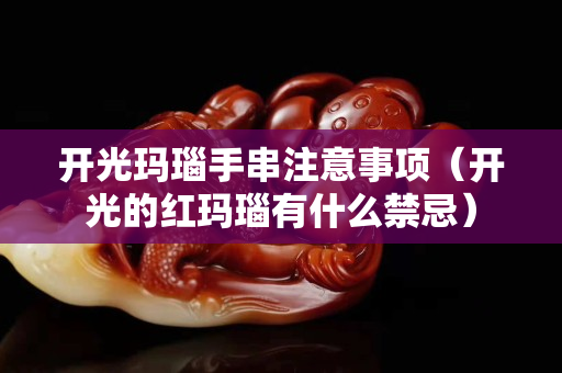 开光玛瑙手串注意事项（开光的红玛瑙有什么禁忌）