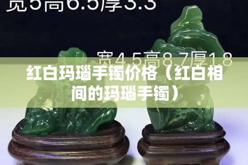 红白玛瑙手镯价格（红白相间的玛瑙手镯）