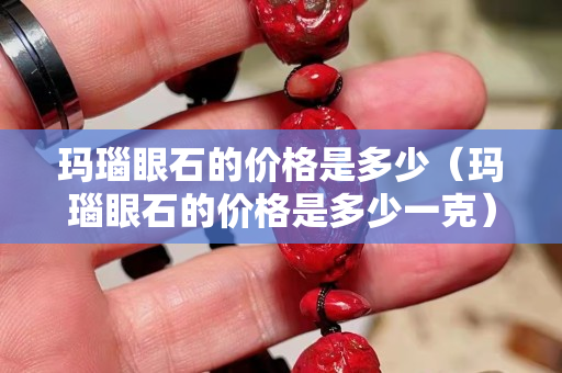 玛瑙眼石的价格是多少（玛瑙眼石的价格是多少一克）