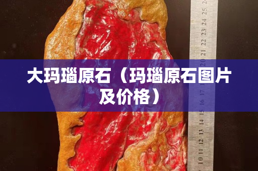 大玛瑙原石（玛瑙原石图片及价格）