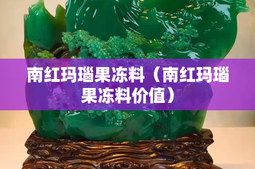 南红玛瑙果冻料（南红玛瑙果冻料价值）