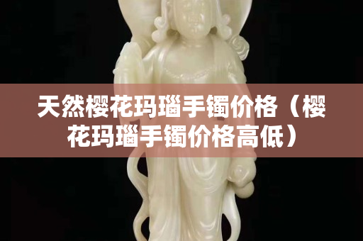 天然樱花玛瑙手镯价格（樱花玛瑙手镯价格高低）
