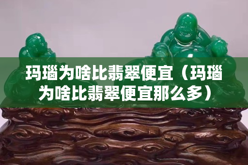 玛瑙为啥比翡翠便宜（玛瑙为啥比翡翠便宜那么多）